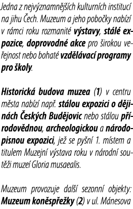 Jedna z nejv znamn j ch kulturn ch instituc  na jihu  ech. Muzeum a jeho pobo ky nab z  v r mci roku rozmanit  v sta...