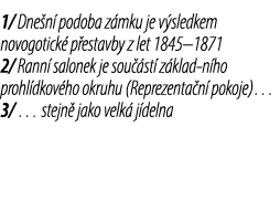1/ Dne n podoba z mku je v sledkem novogotick  p estavby z let 1845–1871 2/ Rann  salonek je sou  st  z klad n ho pr...