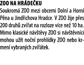 Zoo Na Hr de ku Soukrom ZOO mezi obcemi Doln  a Horn  P na u Jind ichova Hradce. V ZOO  ije p es 200 druh  zv  at na...