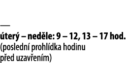 — ter  – ned le: 9 – 12, 13 – 17 hod. (posledn  prohl dka hodinu p ed uzav en m)