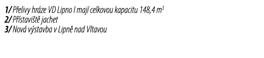 1/ P elivy hr ze VD Lipno I maj celkovou kapacitu 148,4 m3 2/ P  stavi t  jachet 3/ Nov  v stavba v Lipn  nad Vltavou 