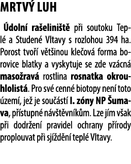 MRTV LUH  doln  ra elini t  p i soutoku Tepl  a Studen  Vltavy s rozlohou 394 ha. Porost tvo   v t inou kle ov  form...