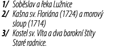 1/ Sob slav a eka Lu nice 2/ Ka na sv. Flori na (1724) a morov  sloup (1714) 3/ Kostel sv. V ta a dva barokn   t ty ...